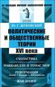 Политические и общественные теории XVI века. Схоластика. Макиавелли и Томас Мор. Реформация. Лютер, Кальвин, анабаптисты. Жан Боден - 2 изд., Ю. Г. Жуковский 