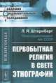 Первобытная религия в свете этнографии. Исследования, статьи, лекции - 2 изд., Л. Я. Штернберг 