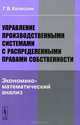 Управление производственными системами с распределенными правами собственности. Экономико-математический анализ, Г. В. Колесник 