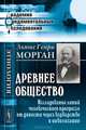 Древнее общество. Исследование линий человеческого прогресса от дикости через варварство к цивилизации - 3 изд., Льюис Генри Морган 