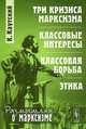 Три кризиса марксизма: Классовые интересы. Классовая борьба. Этика, Каутский К. 