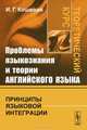 Проблемы языкознания и теории английского языка. Принципы языковой интеграции. Теоретический курс - 2 изд., И. Г. Кошевая 