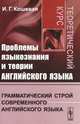 Проблемы языкознания и теории английского языка. Грамматический строй современного английского языка. Теоретический курс - 2 изд., И. Г. Кошевая 