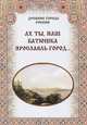 Ах ты, наш батюшка Ярославль-город…, Зоркая М. В., Маневич И. А., Шахов М. А. 
