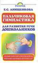 Пальчиковая гимнастика для развития речи дошкольников: Пособие для родителей и педагогов; Программа обучения в детском саду, Елена Анищенкова 