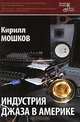 Индустрия джаза в Америке. 2-е изд., испр. и доп., Мошков Кирилл Владимирович 