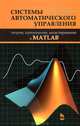 Системы автоматического управления: теория, применение, моделирование в MATLAB. Учебное пособие, 2-е изд., испр. и доп., Александр Юрьевич Ощепков 