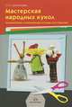 Мастерская народных кукол. Теоретические и практические основы изготовления., Цыгвинцева Ольга Анатольевна 