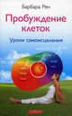 Пробуждение клеток: уроки самоисцеления., Рен Барбара 
