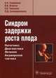 Синдром задержки роста плода. Патогенез. Диагностика. Лечение. Акушерская практика, Стрижаков Александр Николаевич, Игнатко Ирина Владимировна, Тимохина Елена Владимировна, Белоцерковцева Л.Д. 