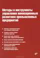 Методы и инструменты управления инновационным развитием промышленных предприятий, Туккель Иосиф Львович, Цветкова Наталья Афанасьевна, Сурина Алла Валентиновна, Голубев Сергей Александрович 