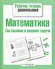 Рабочая тетрадь дошкольника. Математика. Составляем и решаем задачи, Куликовская Т. 