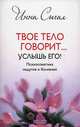 Твое тело говорит. .. Услышь его! Психосоматика недугов и болезней, Сигал Инна 