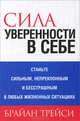 Сила уверенности в себе. Станьте сильным, непреклонным и бесстрашным в любых жизненных ситуациях, Трейси Брайан 