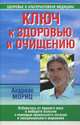 Ключ к здоровью и очищению. Избавьтесь от лишнего веса и победите болезни с помощью правильно питания и эмоционального исцеления, Мориц Андреас 