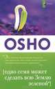 OSHO. Одно семя может сделать всю Землю зеленой, (Бхагван Шри Раджниш) Ошо 