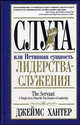 Слуга, или Истинная сущность лидерства-служения / The Servant a Simple Story About the True Essence of Leadership, Хантер Джеймс 