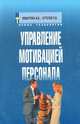 Управление мотивацией персонала: Учебно-практическое пособие - 2-е изд., испр. и доп. - (Новые технологии)., И. В. Мишурова, П. В. Кутелев 
