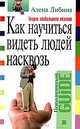 Как научиться видеть людей насквозь. Энциклопедия житейской психологии, Алена Либина 