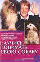 Научись понимать свою собаку. Внутренний мир собаки. Выбор собаки. Поведение собаки. Здоровый щенок, О. В. Тихомирова 