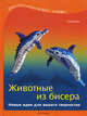 Животные из бисера. Новые идеи для вашего творчества, Морас Ингрид 