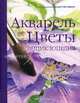 Акварель. Цветы. Энциклопедия, под ред. К.У. Браун 