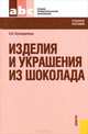 Изделия и украшения из шоколада.Уч.пос. для ССУЗов.-М.:КноРус,2010.Рек. ФГУ, Светлана Кузнеделева 