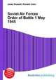 Soviet Air Forces Order of Battle 1 May 1945, Jesse Russell,Ronald Cohn 