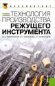 Технология производства режущего инструмента для бакалавров - 2 изд., Звягольский Юрий Сергеевич, Солоненко Владимир Григорьевич, Схиртладзе Александр Георгиевич 