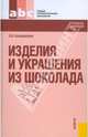Изделия и украшения из шоколада. Учебное пособие, Кузнеделева Светлана Николаевна 