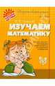 Изучаем математику. Учебное пособие для будущих первоклассников, их родителей и педагогов, Чистякова Ольга Викторовна 