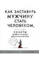 Как заставить мужчину стать человеком, используя советы профессиональных дрессировщиков собак / Пер. с англ. Прощалыхиной Л.В., Сальмансон К., Сейфер Э. 