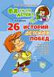 26 историй детских побед. Книга для совместного чтения родителей и детей, Хазиева Роза Кадимовна 