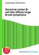 Germinal center B-cell like diffuse large B-cell lymphoma, Jesse Russell,Ronald Cohn 