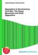 Opposition to the American Civil War: The Peace Movement and Draft Opposition, Jesse Russell,Ronald Cohn 