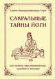 Сакральные тайны йоги, или Власть над реальностью, судьбой и жизнью. Вселенная джняни. Комментарий на избранные шлоки из «Йога Васиштхи», Свами Вишнудевананда Гири 