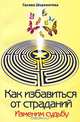 Как избавиться от страданий. 6-е изд. Изменим судьбу, Шереметева Галина Борисовна 