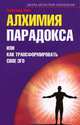 Алхимия парадокса, или Как трансформировать свое эго, Пинт Александр Александрович 