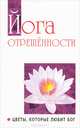 Йога отрешенности. Цветы, которые любит Бог. Беседы Бхагавана Шри Сатья Саи Бабы в течении 1981-1982 гг, Бхагаван Шри Сатья Саи Баба 