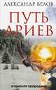Путь ариев. В поисках прародины. 4-е изд, Белов Александр Иванович 