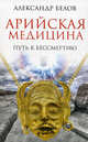 Арийская медицина. Путь к бессмертию, Александр Иванович Белов 