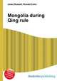 Mongolia during Qing rule, Jesse Russell,Ronald Cohn 