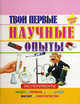 Твои первые научные опыты. Эксперименты: воздух, теплота, свет, вода, магнит, электричество, 