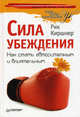 Сила убеждения. Как стать авторитетным и влиятельным ., Рик Киршнер 