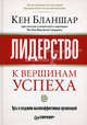 Лидерство: к вершинам успеха. Путь к созданию высокоэффективной организации / Пер. с англ. А. Куташова под ред. Т.Ю. Ковалевой - (Серия "Теория менеджмента"), Бланшар Кеннет,Бланшар Кеннет 