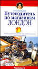 Путеводитель по магазинам: Лондон: Полное руководство для тех, кто любит покупать и выбирает качество / Пер. с англ. Митрофановой М., Гершман Сюзи 