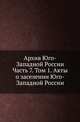 Архив Юго-Западной России. Часть 7. Том 1. Акты о заселении Юго-Западной России, Коллектив авторов 