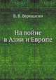 На войне в Азии и Европе. С рисунками художника В.В.Верещагина., В. В. Верещагин 