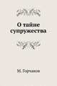 О тайне супружества. Происхождение, историко-юридическое значение и каноническое достоинство 50-й главы печатной Кормчей книги., М. Горчакова-Сибирская 