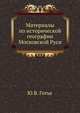 Материалы по исторической географии Московской Руси. Замосковные уезды и входившие в их состав станы и волости по писцовым и переписным книгам XVII столетия., Готье Ю.В. 